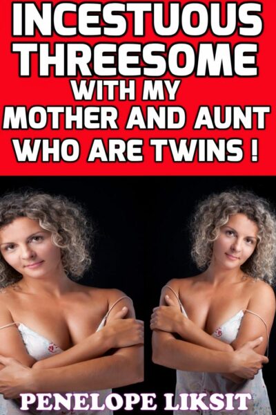 Incestuous Threesome With My Mother And Aunt Who Are Twins