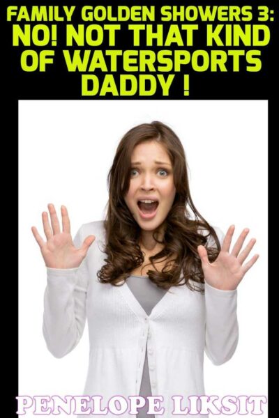 No! Not That Kind Of Watersports Daddy: Family Golden Showers 3