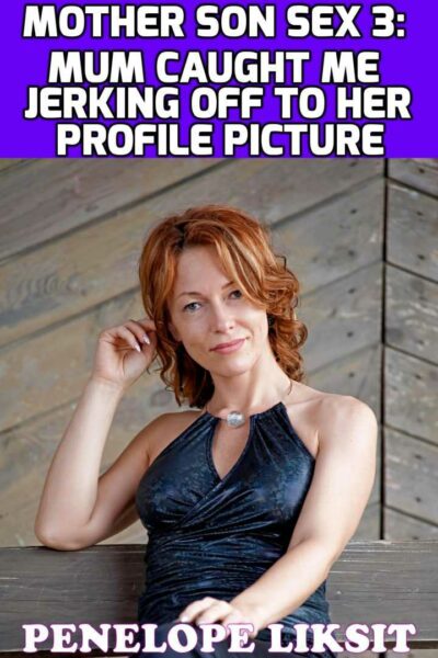 Mum Caught Me Jerking Off To Her Profile Picture: Mother Son Sex 3
