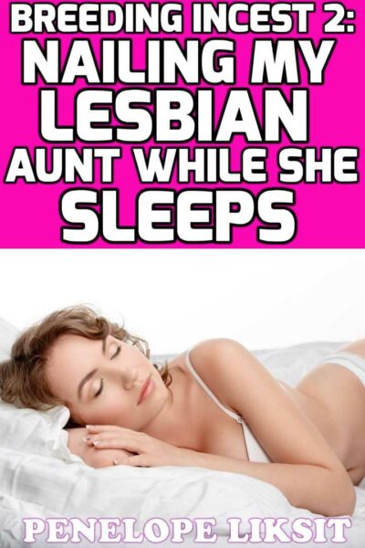 Nailing My Lesbian Aunt While She Sleeps: Breeding Incest 2