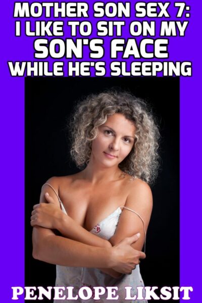 I Like To Sit On My Son's Face While He's Sleeping: Mother Son Sex 7