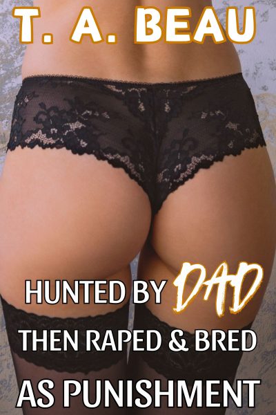 Hunted by Dad Then Raped and Bred as Punishment (A Dad/Daughter DUBCON Incest Erotica Short Story)