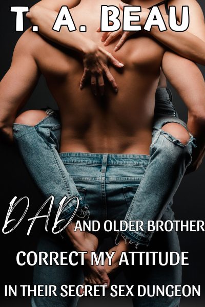 Dad and Older Brother Correct My Attitude in Their Secret Sex Dungeon (A NONCON Family Incest Erotica Short Story)