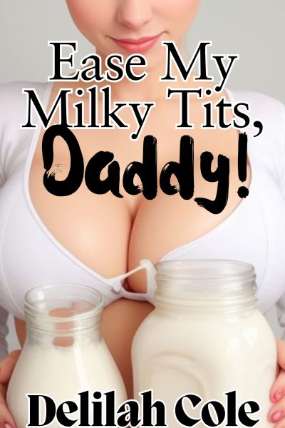 Ease My Milky Tits, Daddy! -A HOT Daddy Daughter story filled with Daddy's special love
