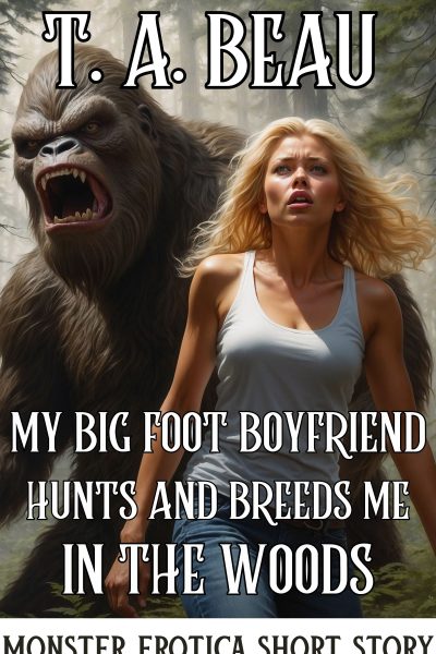 My Bigfoot Boyfriend Hunts and Breeds Me In The Woods (A Monster Erotica Short Story )