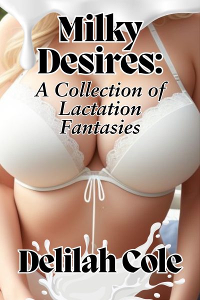 A Collection of Lactation Fantasies- Just $5 One click unlocks every dripping, dirty fantasy.