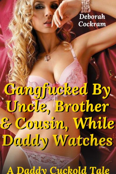 Gangfucked By Uncle, Brother & Cousin, While Daddy Watches: A Daddy-Cuckold Tale