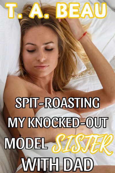 Spit-Roasting My Knocked-Out Model Sister With Dad (A Family Erotica Short Somnophilia Story)