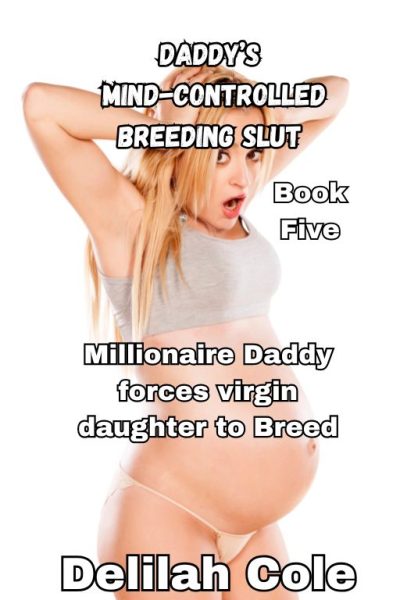 Daddy's Mind-Controlled Breeding Slut- Millionaire Daddy forces virgin daughter to Breed Book Five