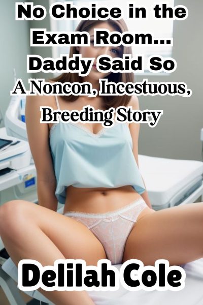 No Choice in the Exam Room… Daddy Said So, A Noncon, Incestuous, Breeding Story