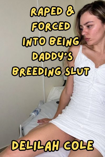 Raped & Forced into being Daddy's Breeding Slut- Over 6,000 words of explicit erotica!