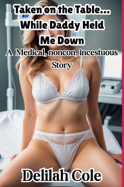 Taken on the Table… While Daddy Held Me Down- A Medical, noncon, incestuous Story