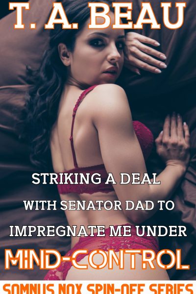 Striking A Deal With Senator Dad To Impregnate Me Under Mind-Control #2; 12k+ words