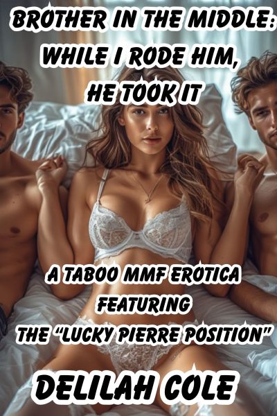 Brother in the Middle: While I Rode Him, He Took It--Taboo MMF Erotica Featuring The "Lucky Pierre" Position