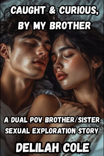 Caught & Curious, by My Brother- A Dual POV Brother/Sister Sexual Exploration Story