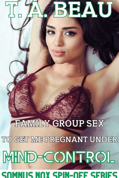 Family Group Sex To Get Me Pregnant Under Mind-Control #3; 12k+ words