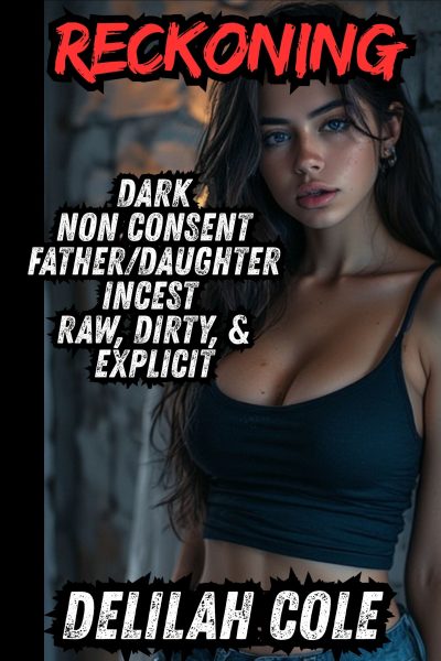 Reckoning: Dark, Non Consent, Daddy Daughter Incest- Multiple Explicit Scenes!