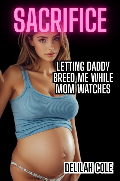 Sacrifice: Letting Daddy Breed Me While Mom Watches
