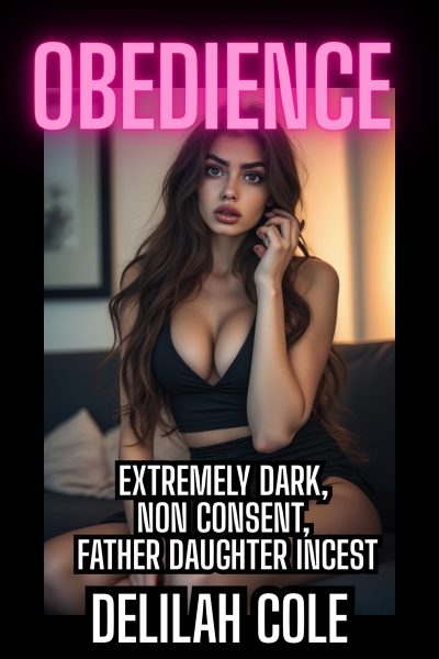Obedience: Extremely Dark, Non consent, Father daughter Incest- MULTIPLE SCENES!