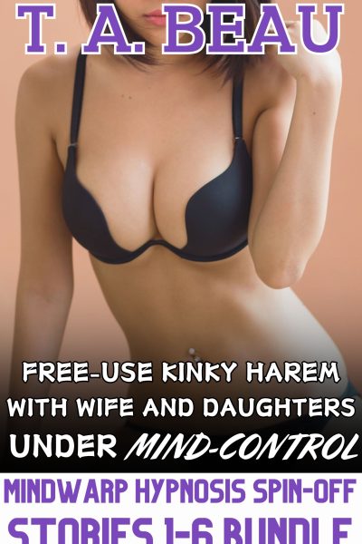 Free-Use Kinky Harem With Wife and Daughters Under MindWarp [COMPLETE; Bundle, Stories 1-6]