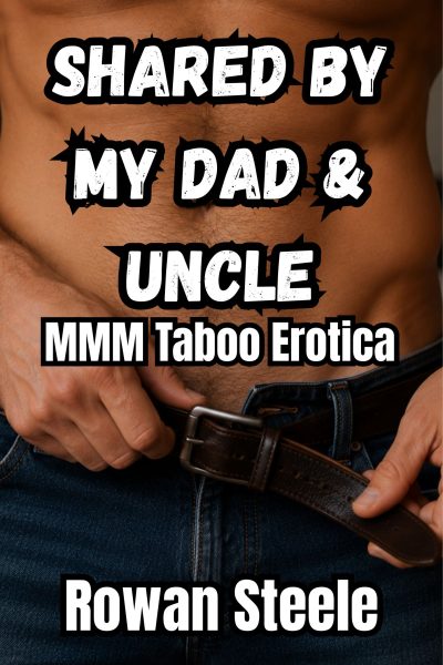 Shared By My Dad & Uncle: MMM Taboo Erotica